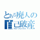 とある廃人の自己破産（マネーブレイクス）