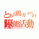 とある鶏ガラのの芸能活動（アイドルデビュー）