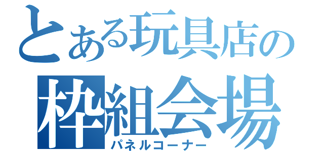 とある玩具店の枠組会場（パネルコーナー）