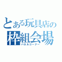 とある玩具店の枠組会場（パネルコーナー）