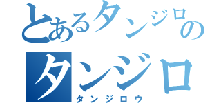 とあるタンジロウのタンジロウ（タンジロウ）