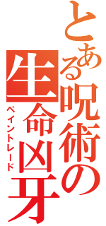 とある呪術の生命凶牙（ペイントレード）