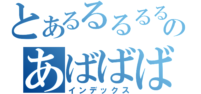 とあるるるるるるるのあばばばばばばばば（インデックス）