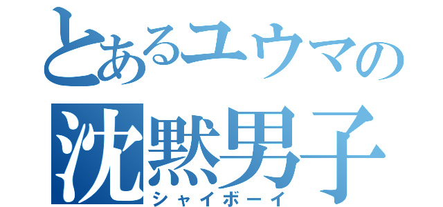 とあるユウマの沈黙男子（シャイボーイ）