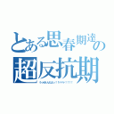 とある思春期達の超反抗期（うっせぇんだよっ！！ババァ！！！！）