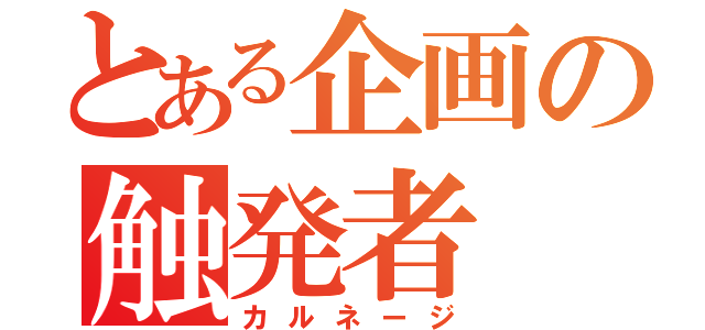 とある企画の触発者（カルネージ）