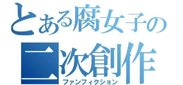 とある腐女子の二次創作物（ファンフィクション）