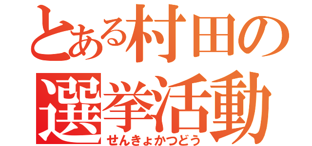 とある村田の選挙活動（せんきょかつどう）