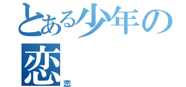 とある少年の恋（恋）