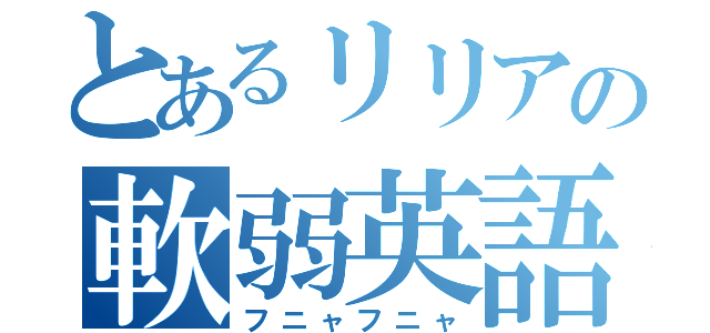 とあるリリアの軟弱英語（フニャフニャ）