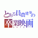 とある員農建築の卒業映画（２０１２）