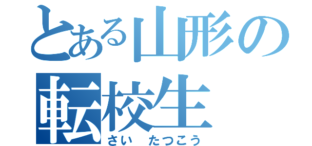 とある山形の転校生（さい たつこう）