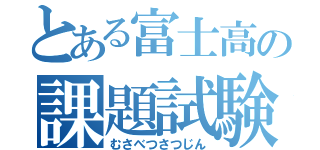 とある富士高の課題試験（むさべつさつじん）