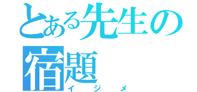 とある先生の宿題（イジメ）