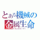 とある機械の金属生命体（トランスフォーマー）