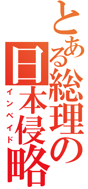 とある総理の日本侵略（インベイド）