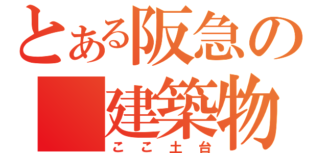 とある阪急の　建築物（ここ土台）