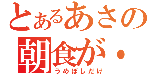 とあるあさの朝食が・（うめぼしだけ）