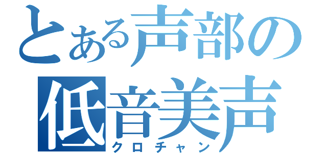 とある声部の低音美声（クロチャン）