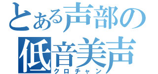 とある声部の低音美声（クロチャン）