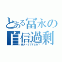 とある冨永の自信過剰（最大⒊５ですよね？）