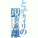 とあるカイリの現世乖離（じんせいしゅうりょう）