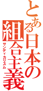 とある日本の組合主義（サンディカリスム）