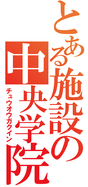 とある施設の中央学院（チュウオウガクイン）