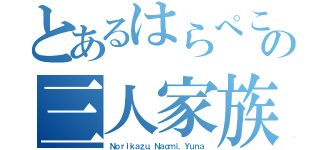 とあるはらぺこの三人家族（Ｎｏｒｉｋａｚｕ，Ｎａｏｍｉ，Ｙｕｎａ）