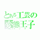 とある工芸の変態王子（キング）