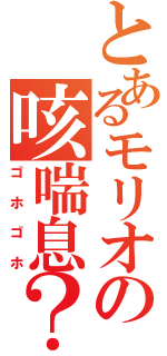 とあるモリオの咳喘息？（ゴホゴホ）