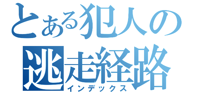 とある犯人の逃走経路（インデックス）