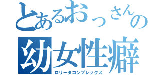 とあるおっさんの幼女性癖（ロリータコンプレックス）