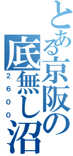 とある京阪の底無し沼Ⅱ（２６００）