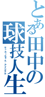 とある田中の球技人生（サッカーちゃん、アイシテル）