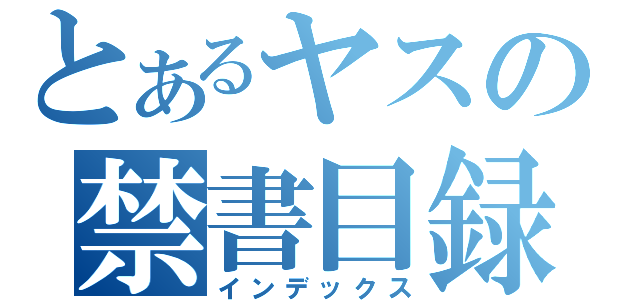 とあるヤスの禁書目録（インデックス）