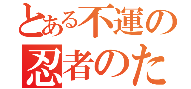 とある不運の忍者のたまご（）