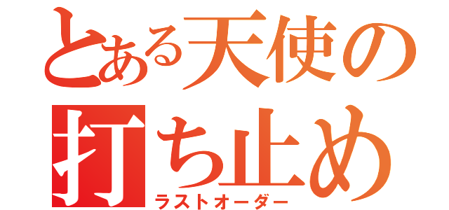 とある天使の打ち止め（ラストオーダー）