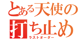 とある天使の打ち止め（ラストオーダー）