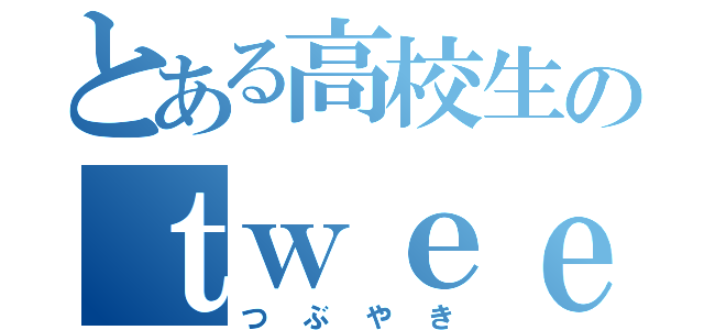 とある高校生のｔｗｅｅｔ（つぶやき）