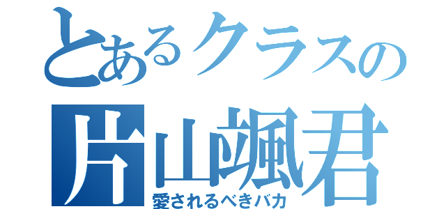 とあるクラスの片山颯君（愛されるべきバカ）