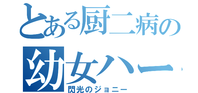 とある厨二病の幼女ハーレム計画（閃光のジョニー）