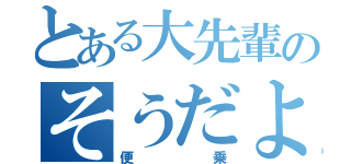 とある大先輩のそうだよ（便乗）