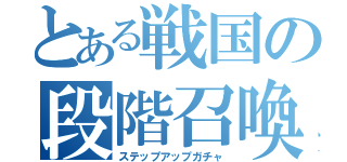 とある戦国の段階召喚（ステップアップガチャ）