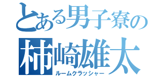 とある男子寮の柿崎雄太（ルームクラッシャー）