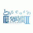 とあるｃｏｄｅの開発時間Ⅱ（５０００万年）