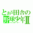 とある田舎の野球少年Ⅱ（ベイスボーラー）