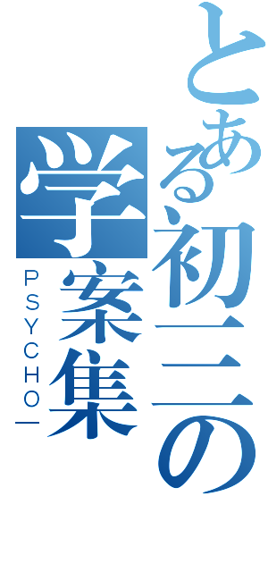 とある初三の学案集（ＰＳＹＣＨＯ—）