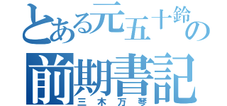 とある元五十鈴の前期書記（三木万琴）