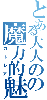 とある大人のの魔力的魅力（カトレア）